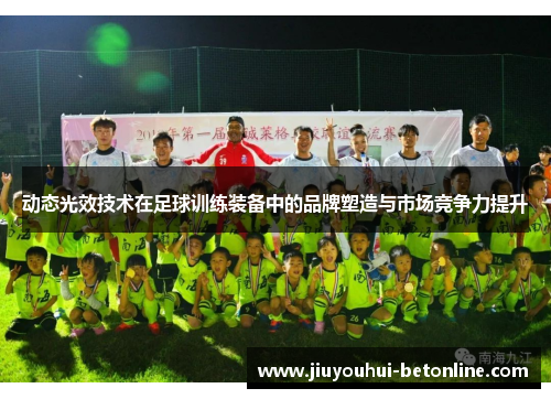 动态光效技术在足球训练装备中的品牌塑造与市场竞争力提升